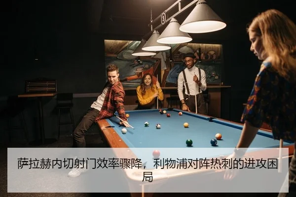 萨拉赫内切射门效率骤降，利物浦对阵热刺的进攻困局